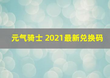 元气骑士 2021最新兑换码